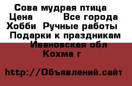 Сова-мудрая птица › Цена ­ 550 - Все города Хобби. Ручные работы » Подарки к праздникам   . Ивановская обл.,Кохма г.